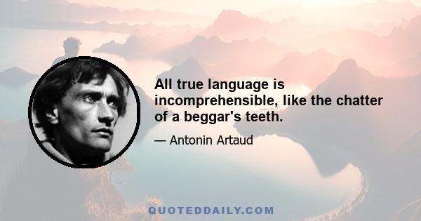 All true language is incomprehensible, like the chatter of a beggar's teeth.