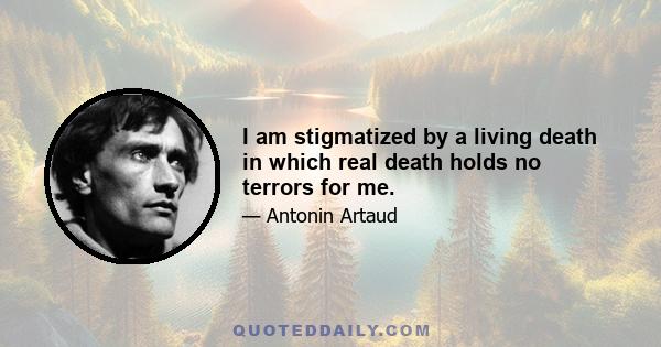 I am stigmatized by a living death in which real death holds no terrors for me.