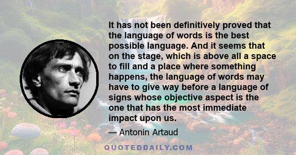 It has not been definitively proved that the language of words is the best possible language. And it seems that on the stage, which is above all a space to fill and a place where something happens, the language of words 