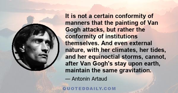 It is not a certain conformity of manners that the painting of Van Gogh attacks, but rather the conformity of institutions themselves. And even external nature, with her climates, her tides, and her equinoctial storms,