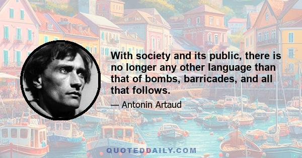 With society and its public, there is no longer any other language than that of bombs, barricades, and all that follows.