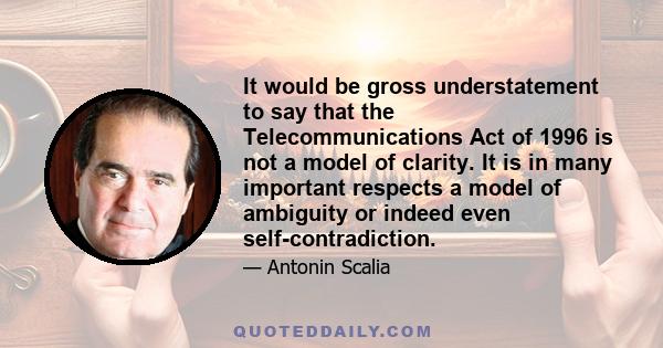 It would be gross understatement to say that the Telecommunications Act of 1996 is not a model of clarity. It is in many important respects a model of ambiguity or indeed even self-contradiction.