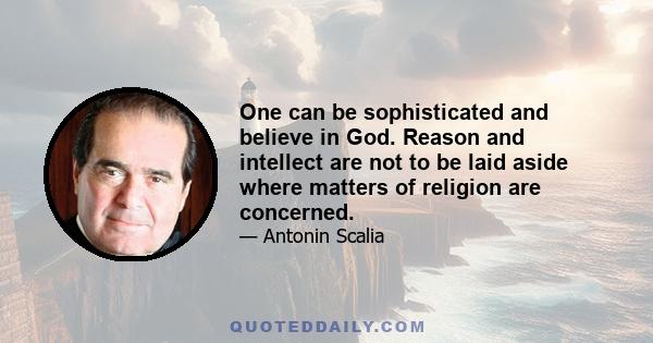 One can be sophisticated and believe in God. Reason and intellect are not to be laid aside where matters of religion are concerned.