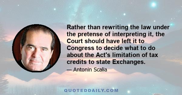 Rather than rewriting the law under the pretense of interpreting it, the Court should have left it to Congress to decide what to do about the Act's limitation of tax credits to state Exchanges.