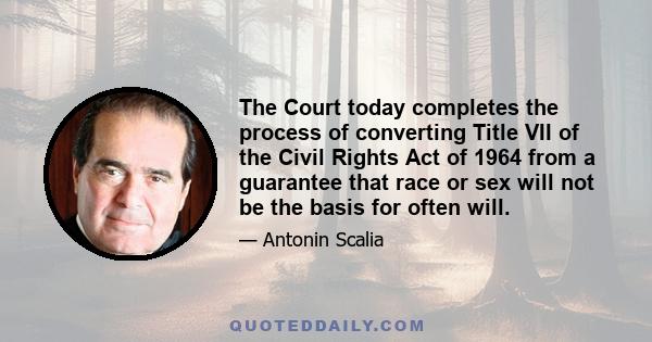 The Court today completes the process of converting Title VII of the Civil Rights Act of 1964 from a guarantee that race or sex will not be the basis for often will.