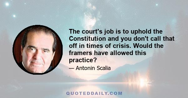 The court's job is to uphold the Constitution and you don't call that off in times of crisis. Would the framers have allowed this practice?