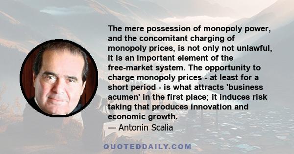 The mere possession of monopoly power, and the concomitant charging of monopoly prices, is not only not unlawful, it is an important element of the free-market system. The opportunity to charge monopoly prices - at