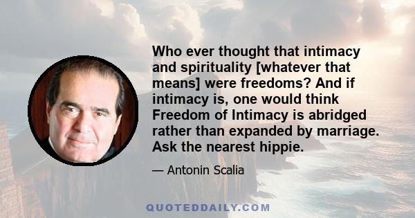 Who ever thought that intimacy and spirituality [whatever that means] were freedoms? And if intimacy is, one would think Freedom of Intimacy is abridged rather than expanded by marriage. Ask the nearest hippie.