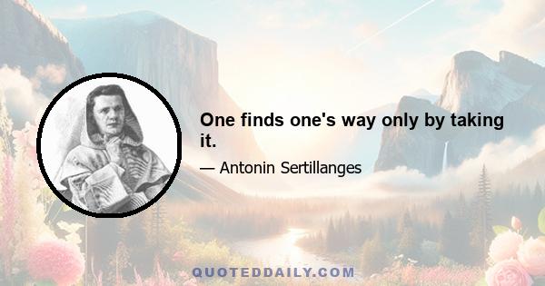 One finds one's way only by taking it.