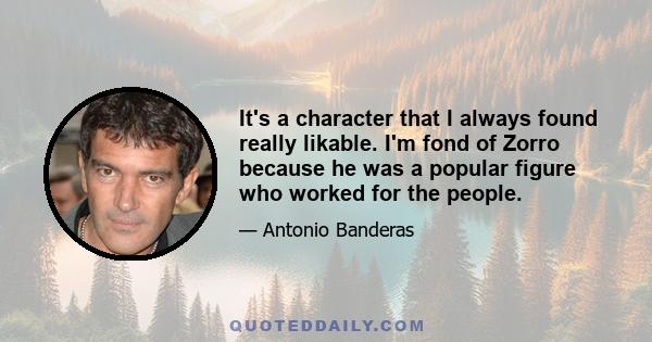 It's a character that I always found really likable. I'm fond of Zorro because he was a popular figure who worked for the people.