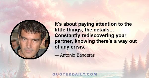 It's about paying attention to the little things, the details... Constantly rediscovering your partner, knowing there's a way out of any crisis.