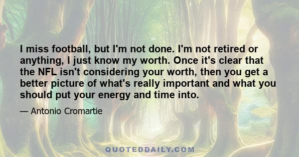 I miss football, but I'm not done. I'm not retired or anything, I just know my worth. Once it's clear that the NFL isn't considering your worth, then you get a better picture of what's really important and what you