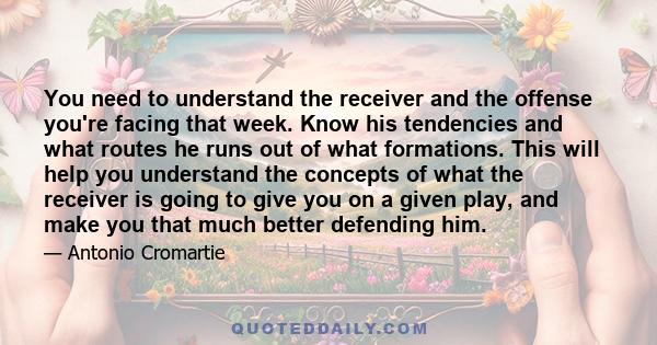 You need to understand the receiver and the offense you're facing that week. Know his tendencies and what routes he runs out of what formations. This will help you understand the concepts of what the receiver is going