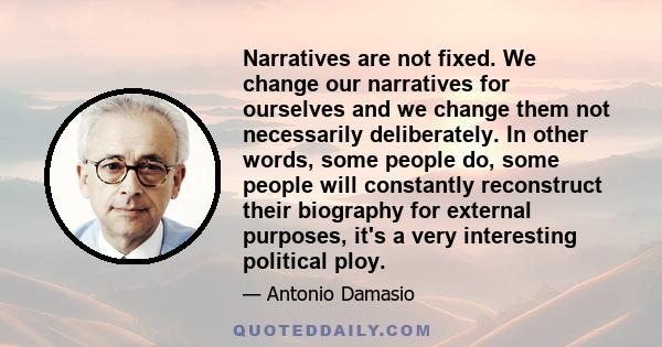 Narratives are not fixed. We change our narratives for ourselves and we change them not necessarily deliberately. In other words, some people do, some people will constantly reconstruct their biography for external