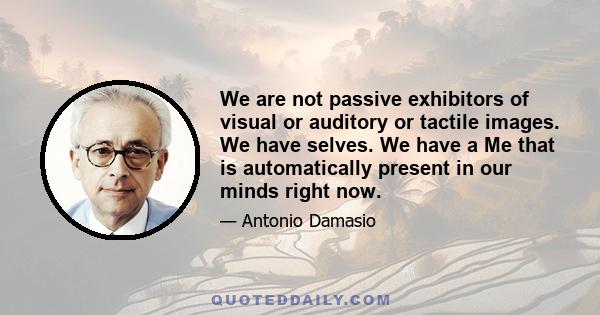 We are not passive exhibitors of visual or auditory or tactile images. We have selves. We have a Me that is automatically present in our minds right now.