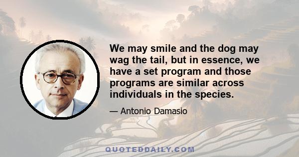 We may smile and the dog may wag the tail, but in essence, we have a set program and those programs are similar across individuals in the species.