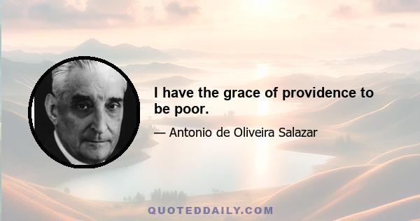 I have the grace of providence to be poor.