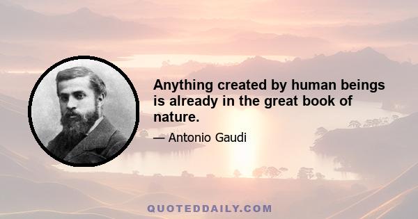 Anything created by human beings is already in the great book of nature.