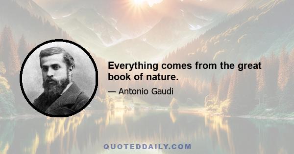 Everything comes from the great book of nature.