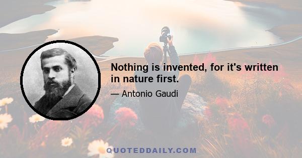 Nothing is invented, for it's written in nature first.