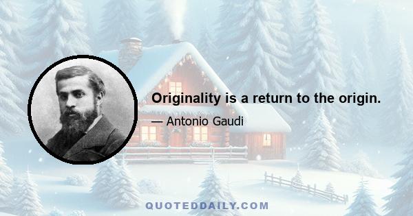 Originality is a return to the origin.