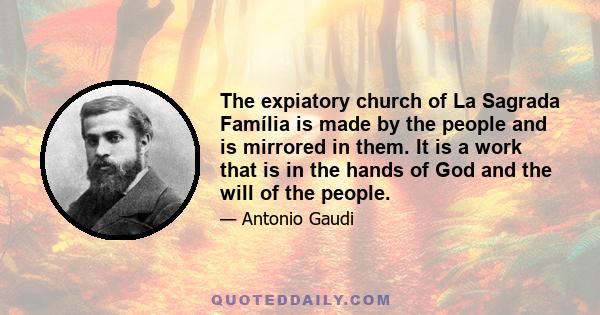 The expiatory church of La Sagrada Família is made by the people and is mirrored in them. It is a work that is in the hands of God and the will of the people.