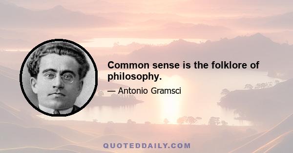 Common sense is the folklore of philosophy.