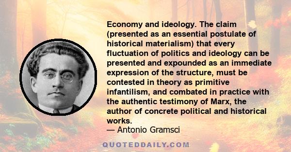 Economy and ideology. The claim (presented as an essential postulate of historical materialism) that every fluctuation of politics and ideology can be presented and expounded as an immediate expression of the structure, 