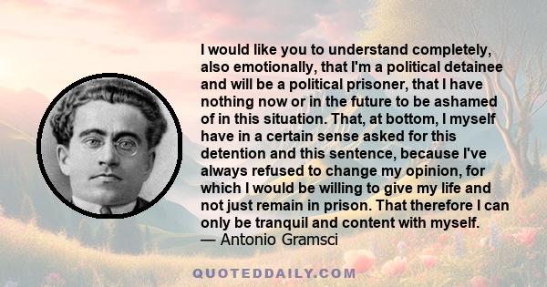 I would like you to understand completely, also emotionally, that I'm a political detainee and will be a political prisoner, that I have nothing now or in the future to be ashamed of in this situation. That, at bottom,