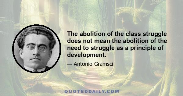 The abolition of the class struggle does not mean the abolition of the need to struggle as a principle of development.