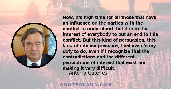 Now, it's high time for all those that have an influence on the parties with the conflict to understand that it is in the interest of everybody to put an end to this conflict. But this kind of persuasion, this kind of