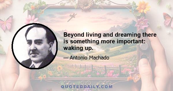 Beyond living and dreaming there is something more important: waking up.