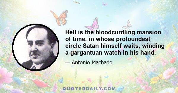 Hell is the bloodcurdling mansion of time, in whose profoundest circle Satan himself waits, winding a gargantuan watch in his hand.