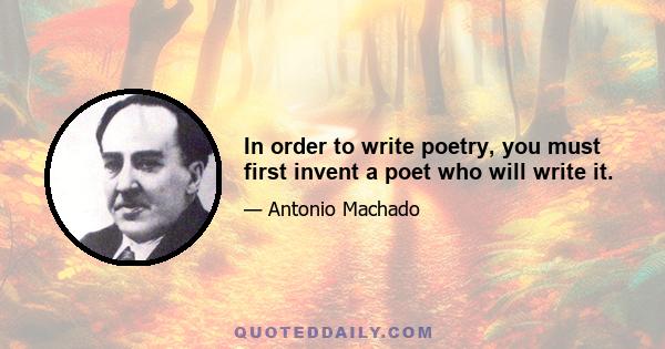 In order to write poetry, you must first invent a poet who will write it.