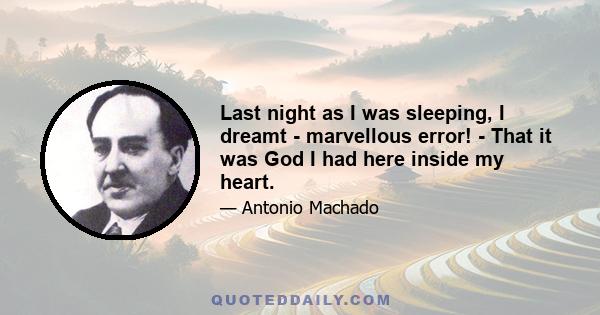 Last night as I was sleeping, I dreamt - marvellous error! - That it was God I had here inside my heart.