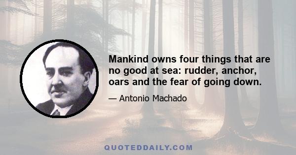 Mankind owns four things that are no good at sea: rudder, anchor, oars and the fear of going down.