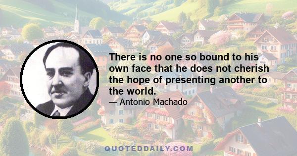 There is no one so bound to his own face that he does not cherish the hope of presenting another to the world.