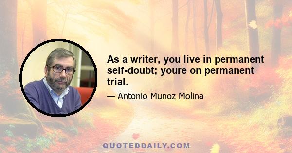 As a writer, you live in permanent self-doubt; youre on permanent trial.