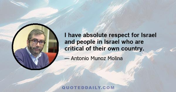 I have absolute respect for Israel and people in Israel who are critical of their own country.