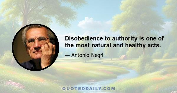 Disobedience to authority is one of the most natural and healthy acts.