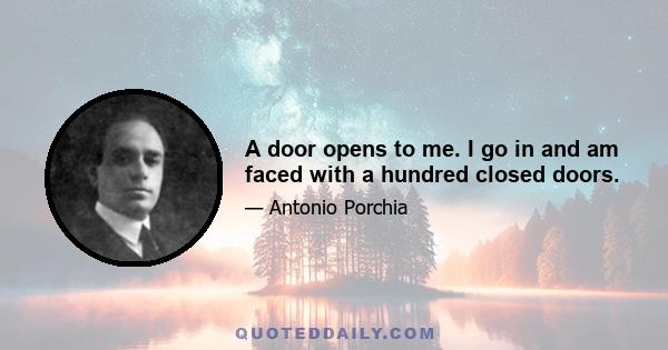 A door opens to me. I go in and am faced with a hundred closed doors.