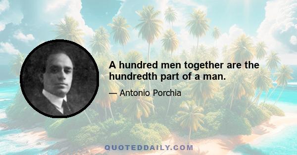 A hundred men together are the hundredth part of a man.