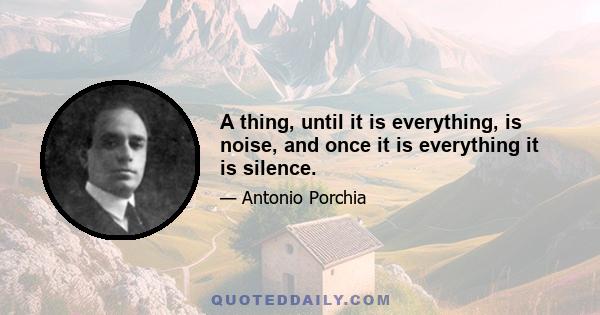 A thing, until it is everything, is noise, and once it is everything it is silence.