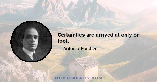 Certainties are arrived at only on foot.