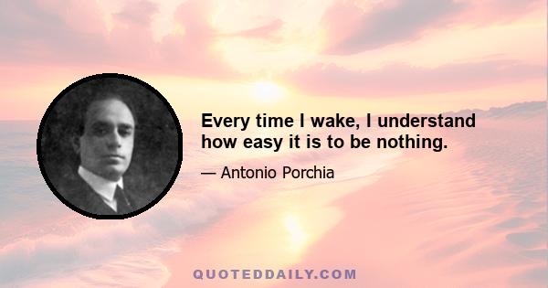 Every time I wake, I understand how easy it is to be nothing.