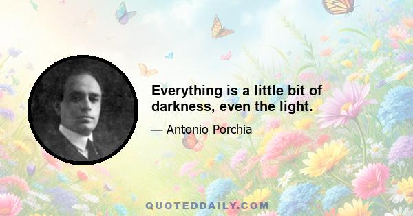 Everything is a little bit of darkness, even the light.