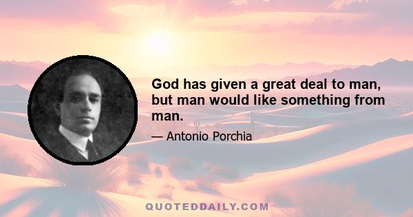 God has given a great deal to man, but man would like something from man.