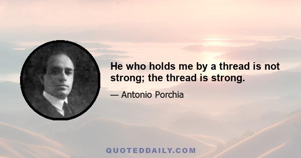 He who holds me by a thread is not strong; the thread is strong.