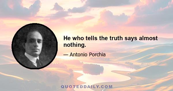 He who tells the truth says almost nothing.