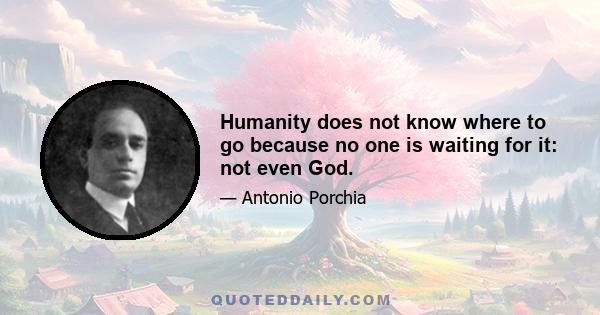 Humanity does not know where to go because no one is waiting for it: not even God.